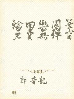 轮回乐园笔趣阁免费无弹窗