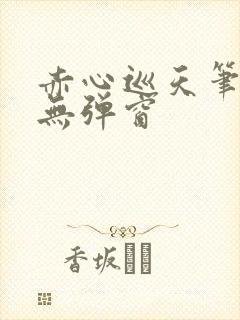 赤心巡天笔趣阁无弹窗