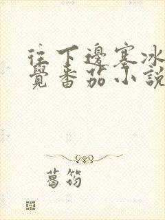 往下边塞冰棒感觉番茄小说