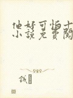 他好可怕十八鹿小说免费阅读