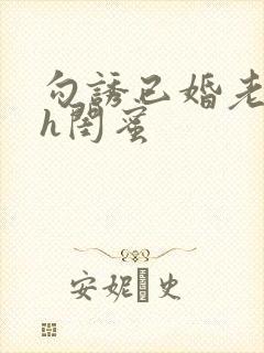 勾诱已婚老男人h闺蜜