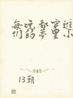 每晚都穿进男神们的梦里小说免费