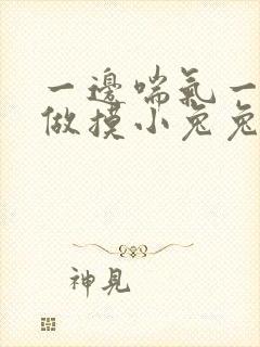 一边喘气一边叫做摸小兔兔作