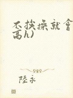 不挨操就会死(高h)