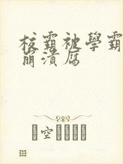 校霸被学霸玩到崩溃腐