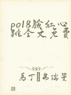 po18脸红心跳全文免费阅读笔趣阁