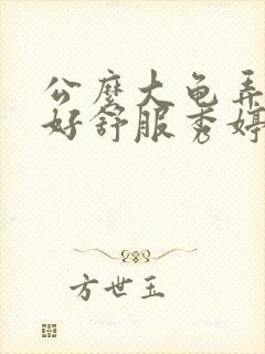 公么大龟弄得我好舒服秀婷视频