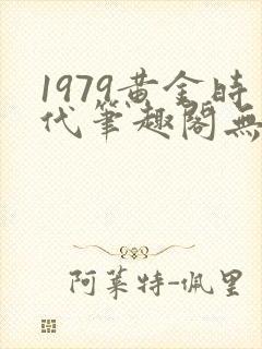 1979黄金时代笔趣阁无弹窗无错版