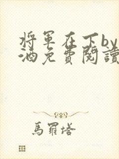将军在下by烈酒免费阅读