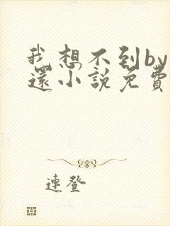 我想不到by孟还小说免费阅读