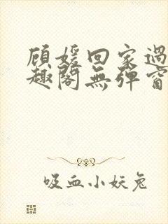 顾媛回家过年笔趣阁无弹窗