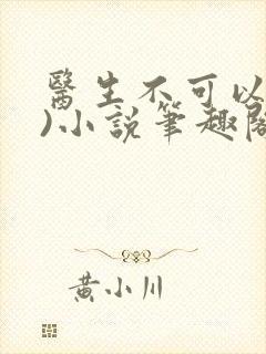 医生不可以(限)小说笔趣阁