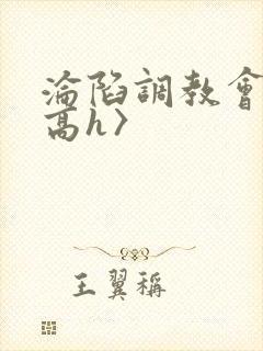 沦陷调教会所〈高h〉