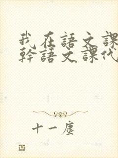 我在语文课上强干语文课代表