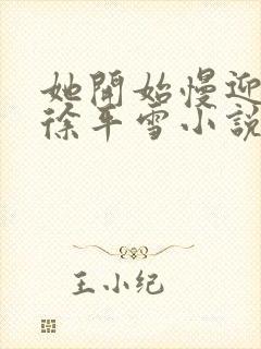 她开始慢迎迎合徐平雪小说