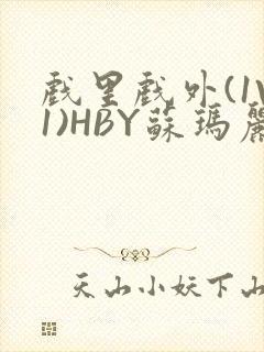 戏里戏外(1V1)HBY苏玛丽全文免费阅读