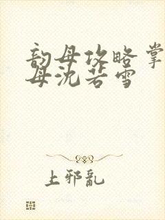 韵母攻略掌中美母沈若雪