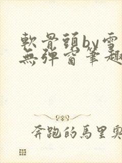 软骨头by雪碧无弹窗笔趣阁