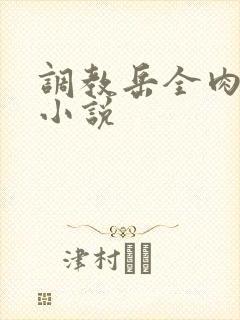 调教岳全肉长篇小说