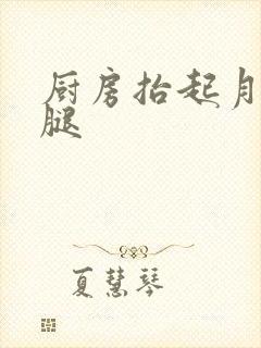 厨房抬起月月的腿