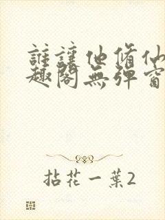 谁让他修仙的笔趣阁无弹窗