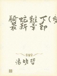 骑蛇难下(双)最新章节