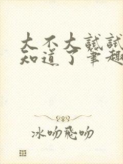 大不大试试不就知道了笔趣阁