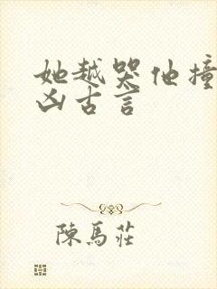 她越哭他撞得越凶古言