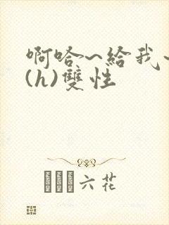 啊哈~给我~啊(h)双性