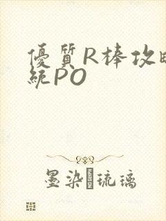 优质R棒攻略系统PO