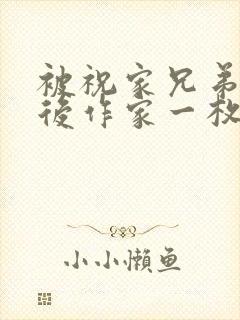 被祝家兄弟共享后作家一枚夹心饼