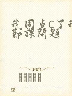 我同桌C了我一节课问题