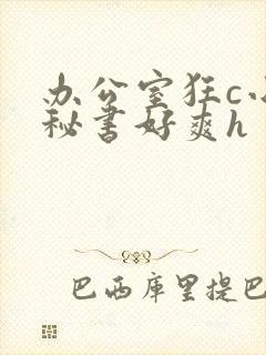 办公室狂c小雪秘书好爽h