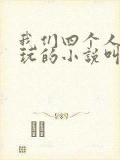 我们四个人换着玩的小说叫什么