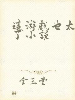 这游戏也太真实了小说