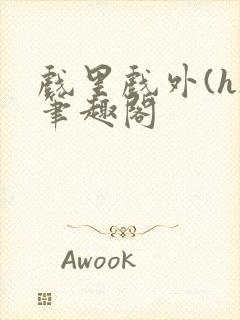 戏里戏外(h)笔趣阁