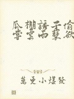 瓜棚诱子偷伦初尝云雨孽欲情缘