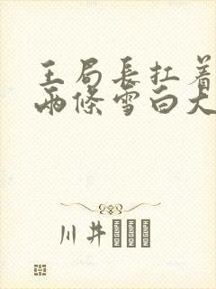 王局长扛着白洁两条雪白大腿视频