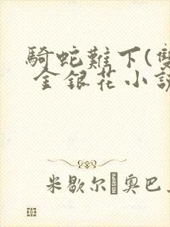 骑蛇难下(双) 金银花小说