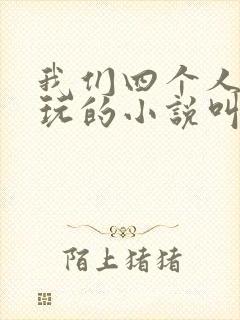 我们四个人换着玩的小说叫什么
