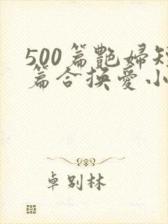 500篇艳妇短篇合换爱小说