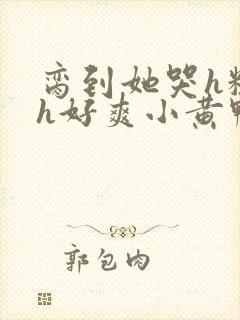 脔到她哭h粗话h好爽小黄鸭