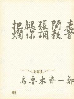 把腿张开老子臊烂你调教骨科男男