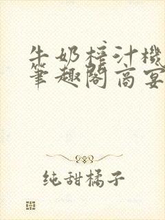 牛奶榨汁机po笔趣阁商宴清