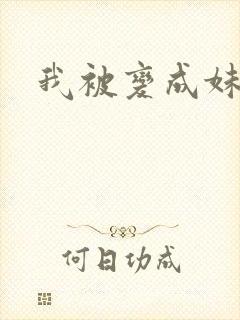 我被变成妹了