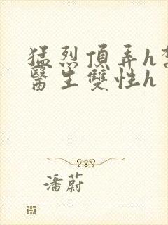 猛烈顶弄h禁欲医生双性h