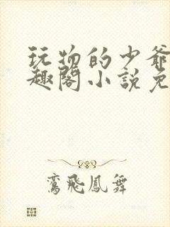 玩物的少爷们笔趣阁小说免费阅读