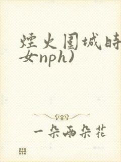 烟火围城时(父女nph)
