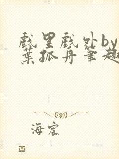 戏里戏外by一叶孤舟笔趣阁