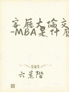 客厅大伦交侩H-MBA是什么